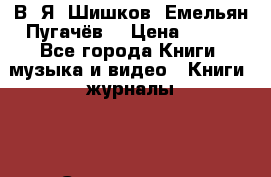 В. Я. Шишков “Емельян Пугачёв“ › Цена ­ 100 - Все города Книги, музыка и видео » Книги, журналы   . Свердловская обл.,Среднеуральск г.